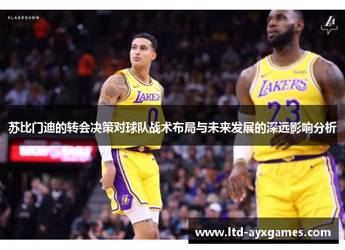 苏比门迪的转会决策对球队战术布局与未来发展的深远影响分析