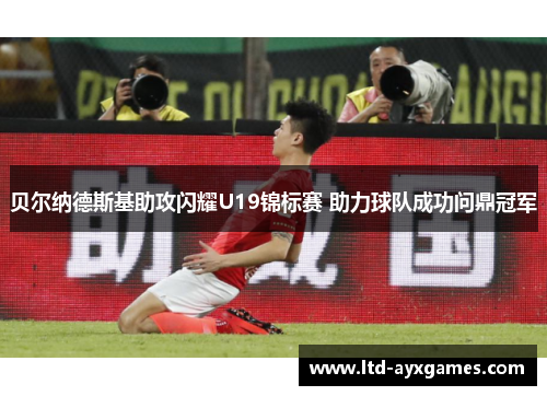 贝尔纳德斯基助攻闪耀U19锦标赛 助力球队成功问鼎冠军