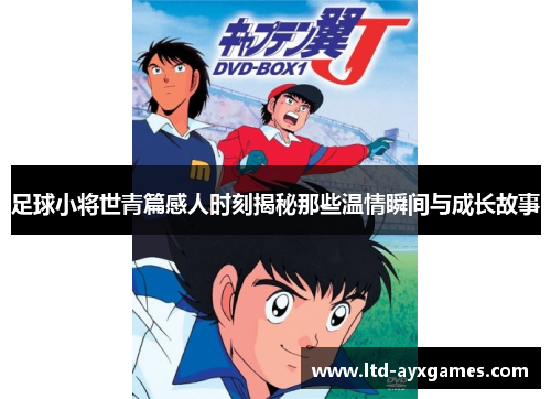 足球小将世青篇感人时刻揭秘那些温情瞬间与成长故事
