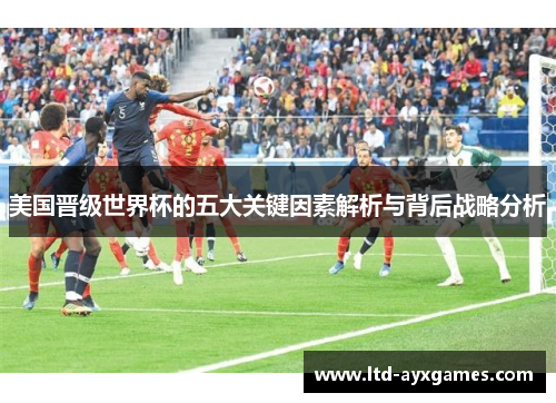 美国晋级世界杯的五大关键因素解析与背后战略分析