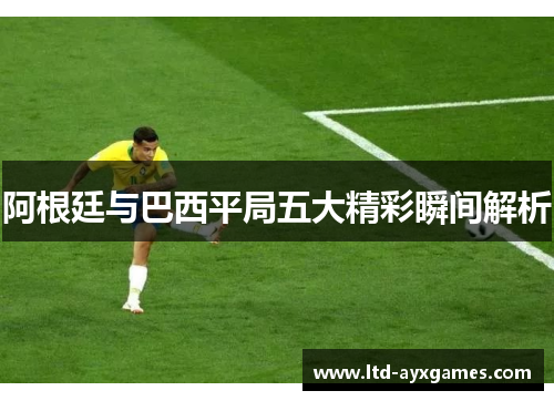 阿根廷与巴西平局五大精彩瞬间解析