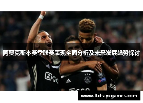 阿贾克斯本赛季联赛表现全面分析及未来发展趋势探讨