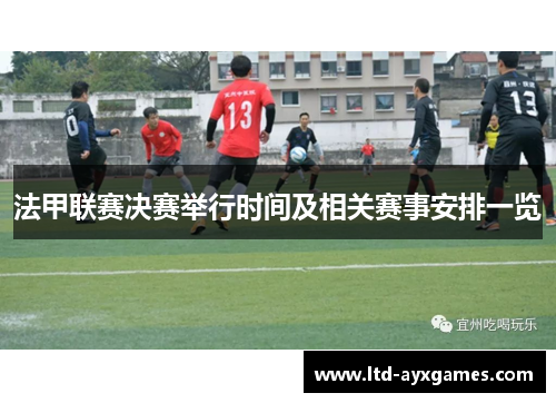 法甲联赛决赛举行时间及相关赛事安排一览