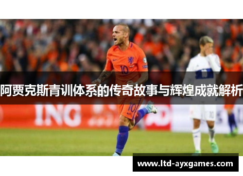 阿贾克斯青训体系的传奇故事与辉煌成就解析