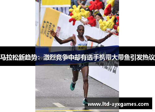 马拉松新趋势：激烈竞争中却有选手携带大带鱼引发热议