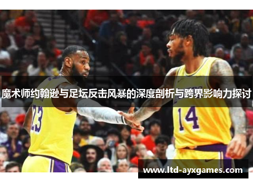 魔术师约翰逊与足坛反击风暴的深度剖析与跨界影响力探讨