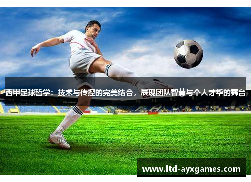 西甲足球哲学：技术与传控的完美结合，展现团队智慧与个人才华的舞台