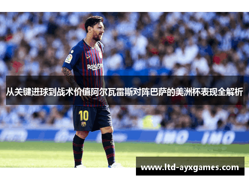 从关键进球到战术价值阿尔瓦雷斯对阵巴萨的美洲杯表现全解析