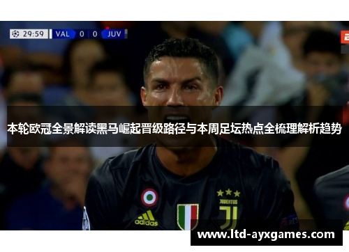 本轮欧冠全景解读黑马崛起晋级路径与本周足坛热点全梳理解析趋势