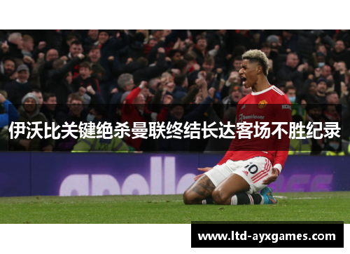 伊沃比关键绝杀曼联终结长达客场不胜纪录