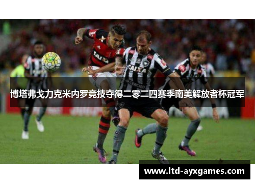 博塔弗戈力克米内罗竞技夺得二零二四赛季南美解放者杯冠军