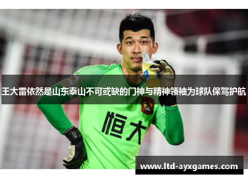王大雷依然是山东泰山不可或缺的门神与精神领袖为球队保驾护航
