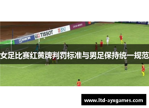 女足比赛红黄牌判罚标准与男足保持统一规范